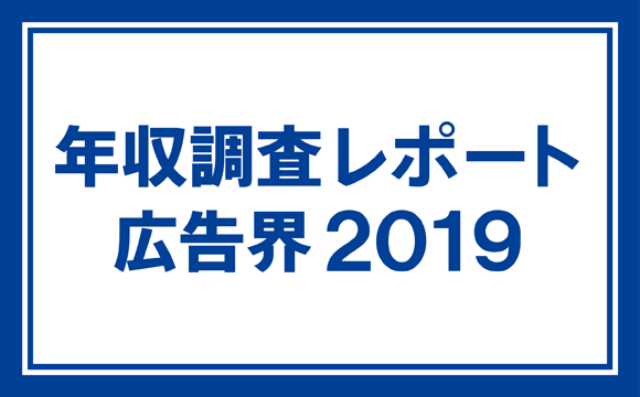 年収調査レポート 広告界2019　※お申し込み受付を終了しました。