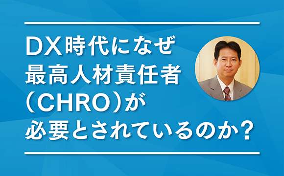 【セミナーによせて】DX時代になぜ最高人材責任者（CHRO）が必要とされているのか？