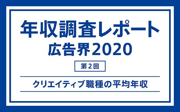 【第2回】年収調査レポート 広告界2020─クリエイティブ職種の平均年収