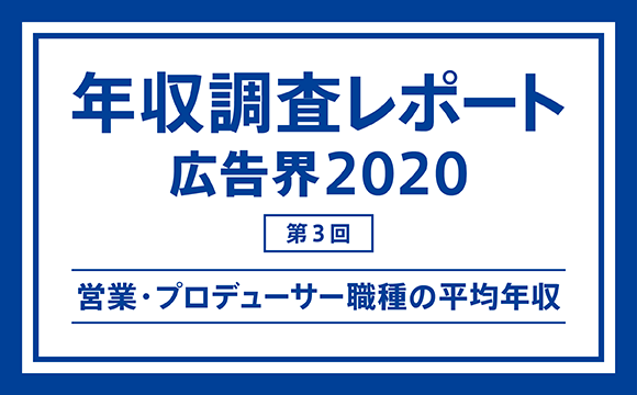 【第3回】年収調査レポート 広告界2020─営業・プロデューサー職種の平均年収