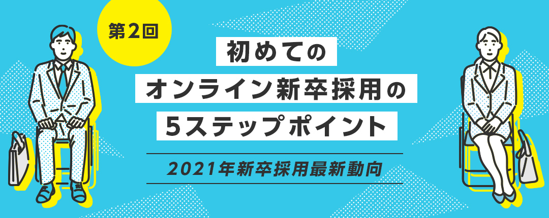 【第2回】オンライン新卒採用の5ステップポイント─新卒採用最新動向2021