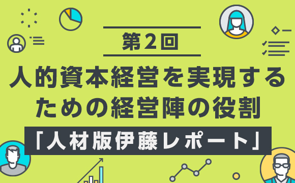 【第2回】人的資本経営に向けて 経営戦略と連動した人材戦略とは？─「人材版伊藤レポート」