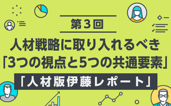 【第3回】人的資本経営に必要な「3つの視点・5つの共通要素」、事例を紹介─「人材版伊藤レポート」