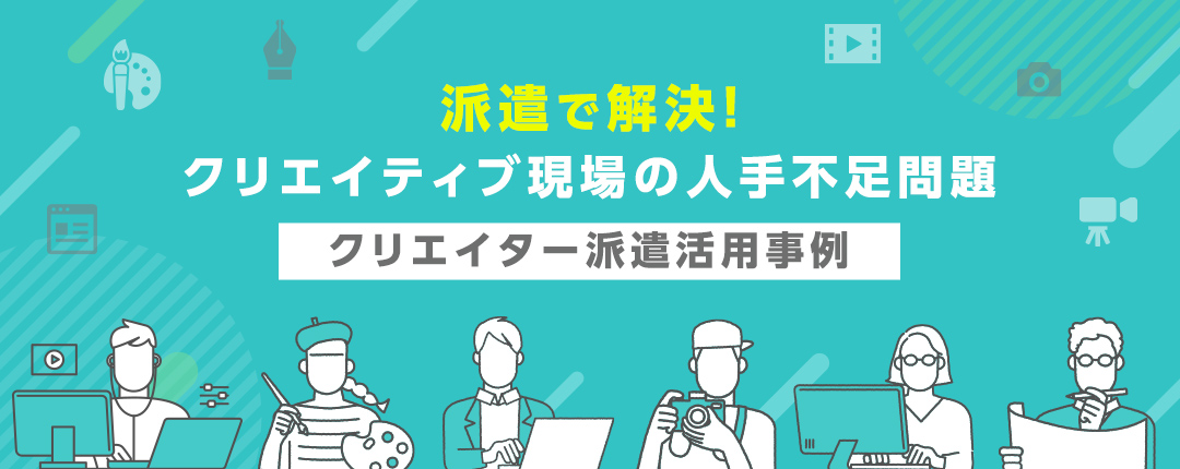 派遣で解決！ クリエイティブ現場の人手不足問題─クリエイター派遣活用事例