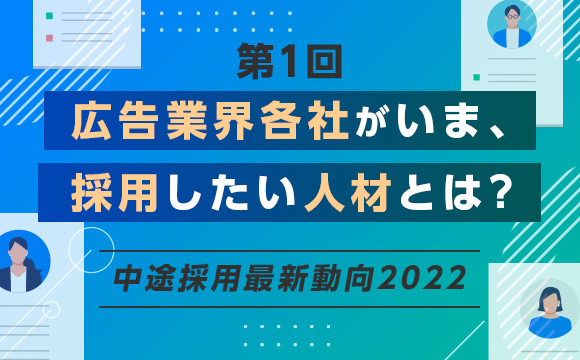 【第1回】広告業界の採用活動、いま採用ニーズの高い人材とは？─中途採用最新動向2022