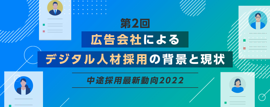 【第2回】広告会社で高まるデジタル人材需要、その背景と採用成功に向けた対策とは？─中途採用最新動向2022