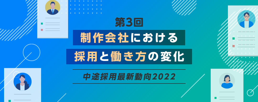 【第3回】多様な働き方の導入が採用成功のカギ、制作会社の採用動向と変化─中途採用最新動向2022