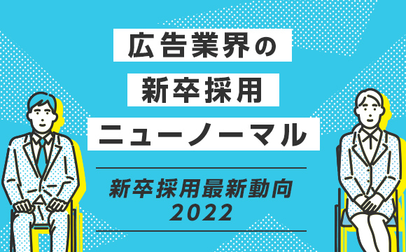 広告業界の新卒採用ニューノーマル─新卒採用最新動向2022