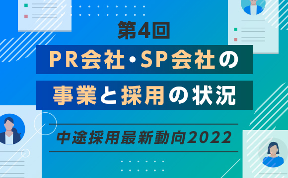 【第4回】業態変革が進むPR会社・SP会社、「デジタル人材」「経験者」採用に成功する企業の特徴は？─中途採用最新動向2022 