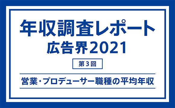 【第3回】年収調査レポート 広告界2021─営業・プロデューサー職種の平均年収