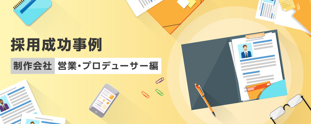 採用成功事例【制作会社 営業・プロデューサー編】