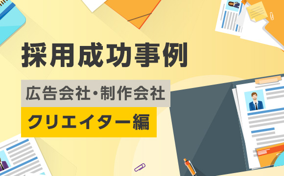 採用成功事例【広告会社・制作会社 クリエイター編】