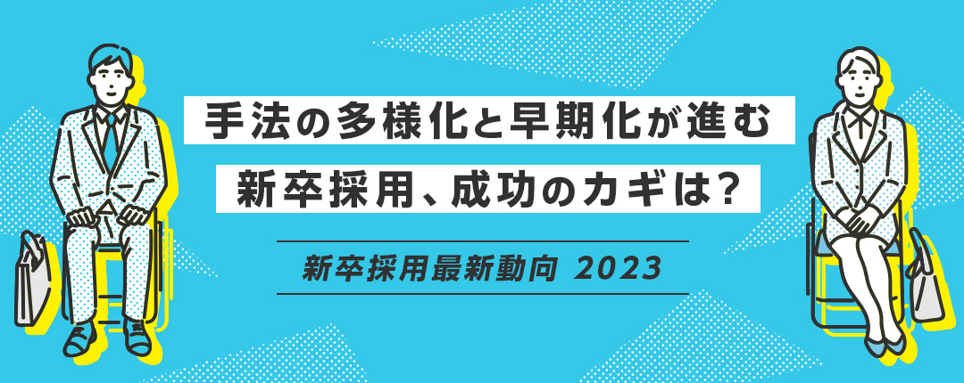 手法の多様化と早期化が進む新卒採用、成功のカギは？―新卒採用最新動向2023