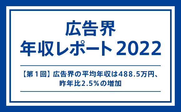 【第1回】広告界の平均年収は488.5万円、昨年比2.5％の増加─マスメディアン 広告界 年収レポート2022