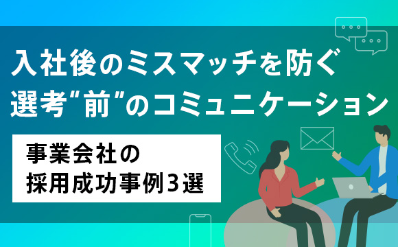 入社後のミスマッチを防ぐ選考“前”のコミュニケーション―事業会社の採用成功事例3選