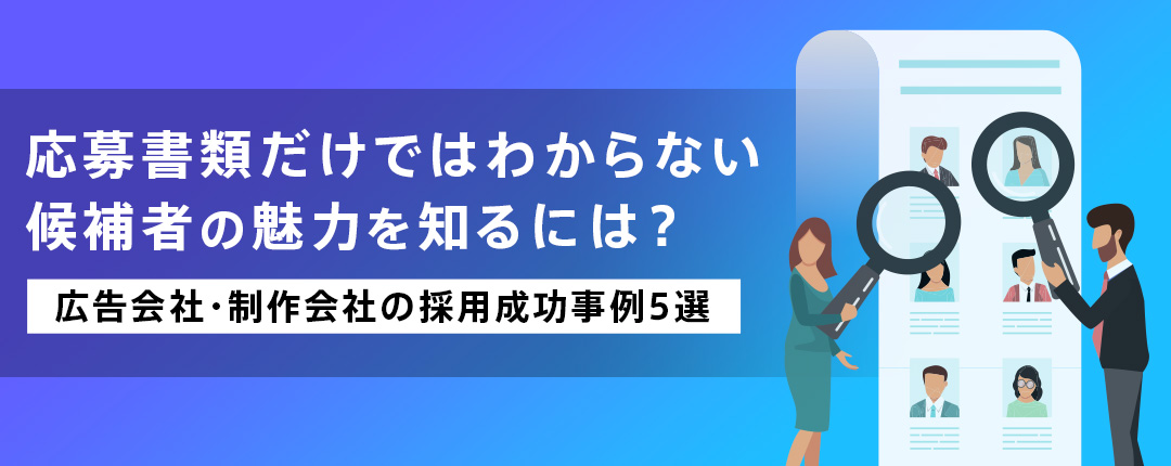 応募書類だけではわからない候補者の魅力を知るには？―広告会社・制作会社の採用成功事例5選