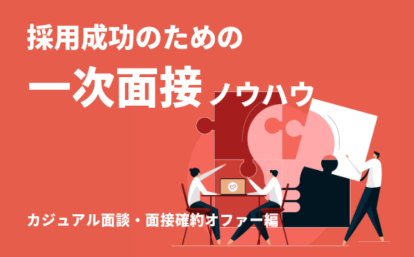 採用成功のための一次面接ノウハウ カジュアル面談・面接確約オファー編