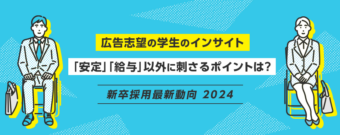 広告志望の学生のインサイト 「安定」「給与」以外に刺さるポイントは?―新卒採用最新動向2024