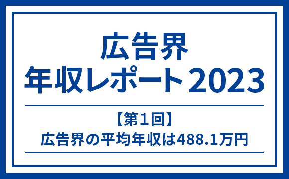 【第1回】2023年広告界の平均年収は488.1万円─マスメディアン 広告界 年収レポート2023