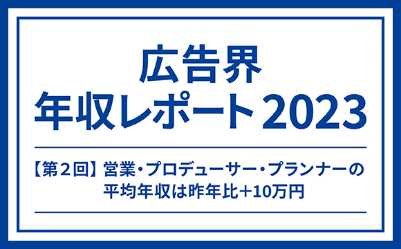 【第2回】営業・プロデューサー・プランナーの平均年収は昨年比+10万円─マスメディアン 広告界 年収レポート2023