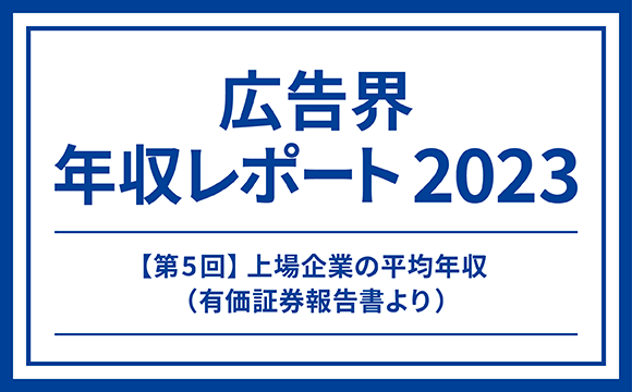 【第5回】上場企業の平均年収（有価証券報告書より）─マスメディアン 広告界 年収レポート2023