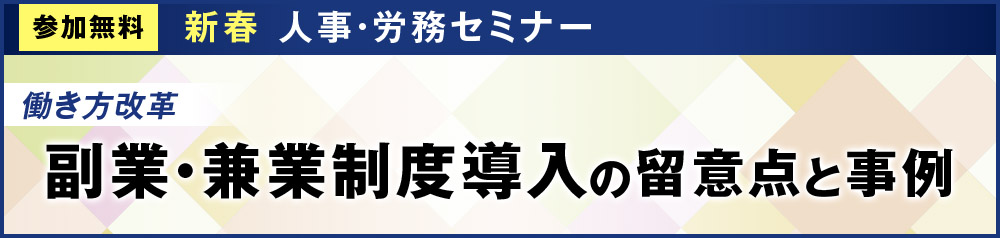 【副業・兼業制度導入の留意点と事例】 人事・労務セミナー2月27日（木）東京開催