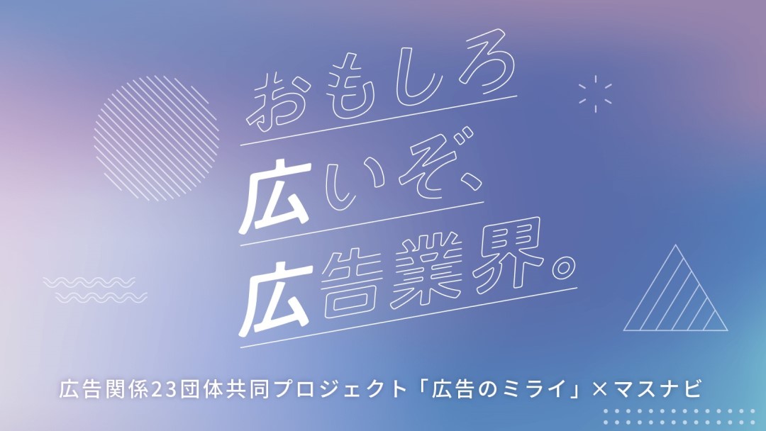 広告のミライ×マスメディアン共同企画『おもしろ広いぞ、広告業界。』始動 学生に向けて広がる業界の魅力・人材を発信！ 〜就活応援サイト「マスナビ」で多彩なNew Starを紹介！〜