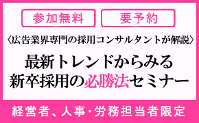 <広告業界専門の採用コンサルタントが解説>最新トレンドからみる新卒採用の必勝法セミナー