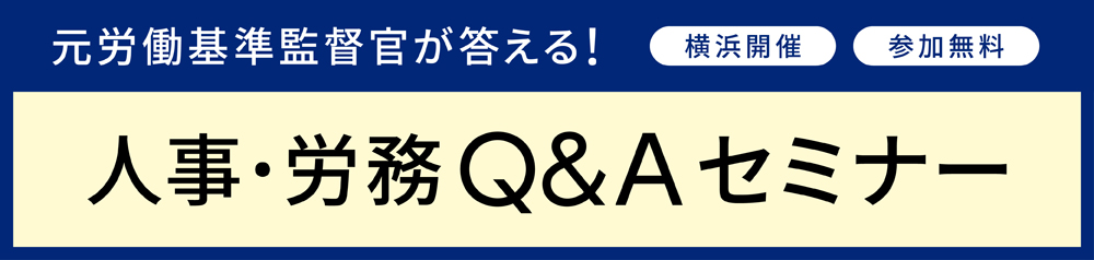 <横浜開催・元労働基準監督官が答える>人事・労務Q&Aセミナー