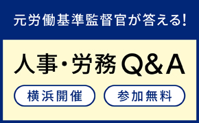 <横浜開催・元労働基準監督官が答える>人事・労務Q&Aセミナー