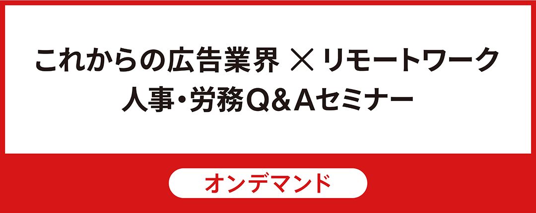 【オンデマンド配信】＜これからの広告業界×リモートワーク＞元労働基準監督官が答える人事・労務Q&A｜配信期間：2021年4月7日～2021年4月30日