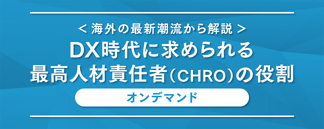 【オンデマンド配信】＜海外の最新潮流から解説＞DX時代に求められる最高人材責任者（CHRO）の役割【配信期間：2021年8月1日～2021年8月31日】